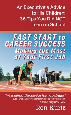 FAST START to CAREER SUCCESS Making the Most of Your First Job: An Executive's Advice to His Children: 36 Tips You Did NOT Learn in School By Ron Kurtz Cover Image