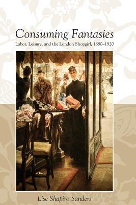Cover for CONSUMING FANTASIES: LABOR, LEISURE, AND THE LONDON SHOPGIRL,