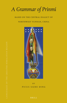 A Grammar of Prinmi: Based on the Central Dialect of Northwest Yunnan, China (Brill's Tibetan Studies Library #14) By Picus Sizhi Ding Cover Image