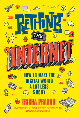 ReThink the Internet: How to Make the Digital World a Lot Less Sucky By Trisha Prabhu Cover Image