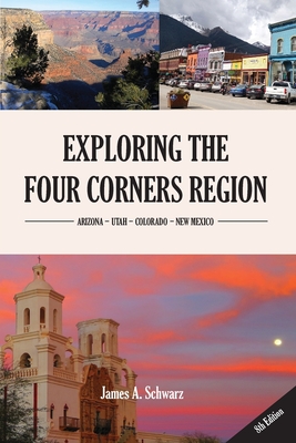 Exploring the Four Corners Region - 8th Edition: A Guide to the Southwestern United States Region of Arizona, Southern Utah, Southern Colorado & North