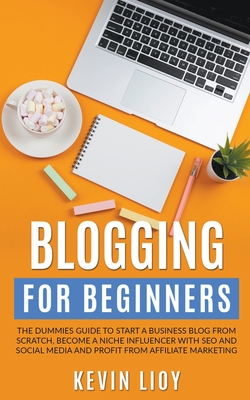 Blogging for Beginners: The Dummies Guide to Start a Business Blog from Scratch, Become a Niche Influencer with SEO and Social Media and Profi Cover Image