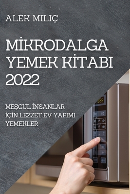Mİkrodalga Yemek Kİtabi 2022: MeŞgul İnsanlar İçİn Lezzet Ev Yapimi Yemekler Cover Image