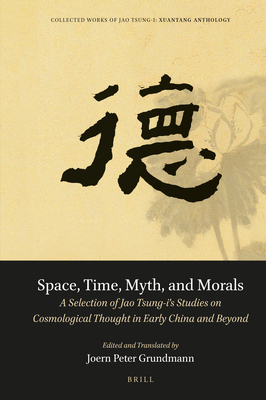 Space, Time, Myth, and Morals: A Selection of Jao Tsung-I's Studies on Cosmological Thought in Early China and Beyond By Tsung-I Jao, Joern Peter Grundmann (Editor), Joern Peter Grundmann (Translator) Cover Image
