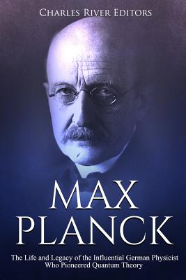Max Planck: The Life and Legacy of the Influential German Physicist Who Pioneered Quantum Theory Cover Image