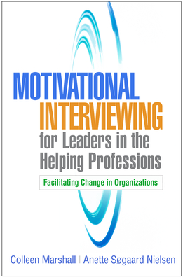 Motivational Interviewing for Leaders in the Helping Professions: Facilitating Change in Organizations (Applications of Motivational Interviewing Series)