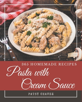 365 Homemade Pasta with Cream Sauce Recipes: A Must-have Pasta with Cream Sauce Cookbook for Everyone Cover Image