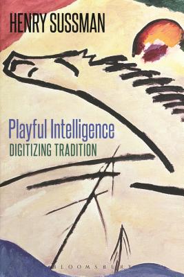 Playful Intelligence: Digitizing Tradition By Henry Sussman Cover Image