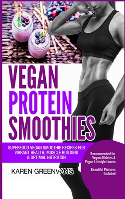 Vegan Protein Smoothies: Superfood Vegan Smoothie Recipes for Vibrant Health, Muscle Building & Optimal Nutrition Cover Image