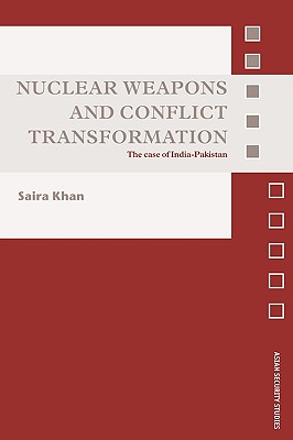 Nuclear Weapons and Conflict Transformation: The Case of India-Pakistan (Asian Security Studies) By Saira Khan Cover Image
