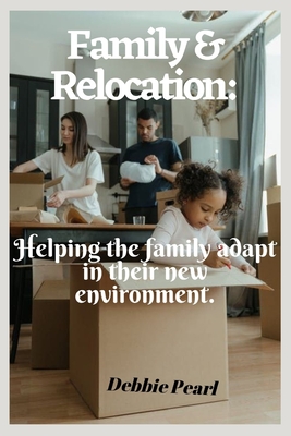 Family & Relocation: Helping the family adapt in their new environment. By Debbie Pearl Cover Image