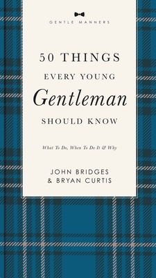 50 Things Every Young Gentleman Should Know Revised and Expanded: What to Do, When to Do It, and Why By John Bridges, Bryan Curtis Cover Image
