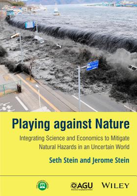 Playing Against Nature: Integrating Science and Economics to Mitigate Natural Hazards in an Uncertain World (Wiley Works) By Seth Stein, Jerome Stein Cover Image