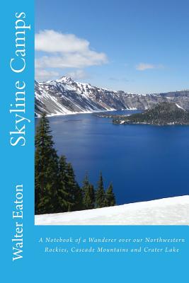 Skyline Camps: A Notebook of a Wanderer over our Northwestern Rockies, Cascade Mountains and Crater Lake By Fred H. Kiser (Illustrator), Walter P. Eaton Cover Image