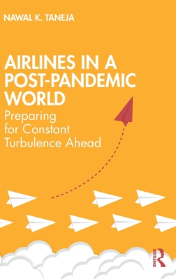 Airlines in a Post-Pandemic World: Preparing for Constant Turbulence Ahead By Nawal K. Taneja Cover Image