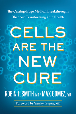Cells Are the New Cure: The Cutting-Edge Medical Breakthroughs That Are Transforming Our Health By Robin L. Smith, Max Gomez, Sanjay Gupta (Foreword by) Cover Image