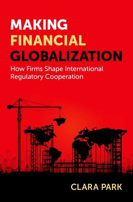 Cover for Making Financial Globalization: How Firms Shape International Regulatory Cooperation