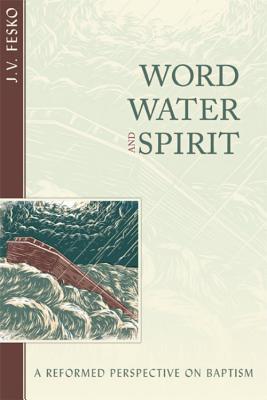 Word, Water, and Spirit: A Reformed Perspective on Baptism By John V. Fesko Cover Image
