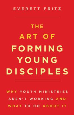 The Art of Forming Young Disciples: Why Youth Ministries Aren't Working and What to Do about It Cover Image