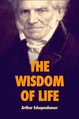 The wisdom of life By T. Bailey Saunders (Translator), Arthur Schopenhauer Cover Image