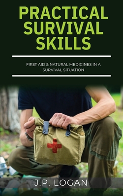 Practical Survival Skills: First Aid & Natural Medicines in a Survival Situation By J. P. Logan Cover Image