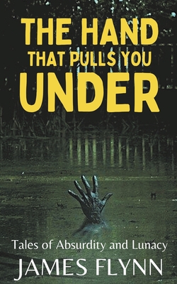 The Hand That Pulls You Under-Tales of Absurdity and Lunacy Cover Image