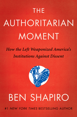 The Authoritarian Moment: How the Left Weaponized America's Institutions Against Dissent By Ben Shapiro Cover Image