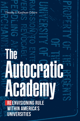 The Autocratic Academy: Reenvisioning Rule Within America's Universities By Timothy V. Kaufman-Osborn Cover Image