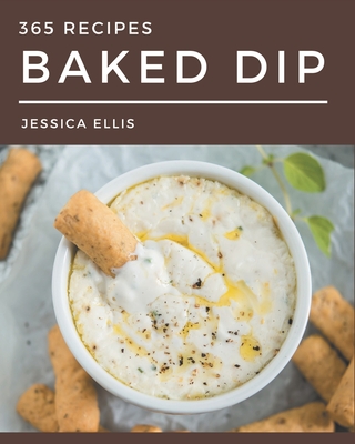 365 Baked Dip Recipes: A Baked Dip Cookbook that Novice can Cook Cover Image