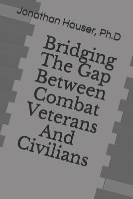 Bridging the Gap Between Combat Veterans and Civilians By Ph. D. Jonathan Hauser Cover Image