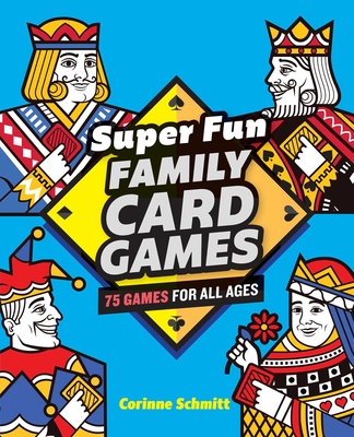Super Fun Family Card Games: 75 Games for All Ages By Corinne Schmitt Cover Image