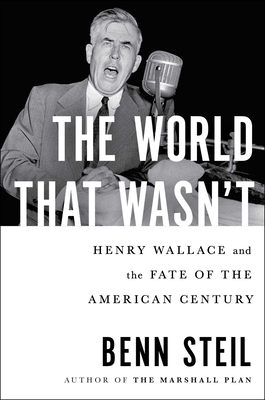 The World That Wasn't: Henry Wallace and the Fate of the American Century By Benn Steil Cover Image