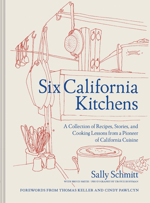 Six California Kitchens: A Collection of Recipes, Stories, and Cooking Lessons from a Pioneer of California Cuisine By Sally Schmitt, Troyce Hoffman (Photographs by) Cover Image