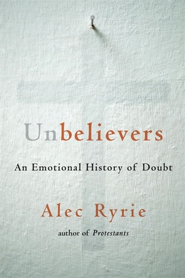 Unbelievers: An Emotional History of Doubt By Alec Ryrie Cover Image