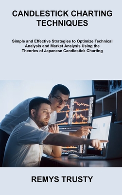 Candlestick Charting Techniques: Simple and Effective Strategies to Optimize Technical Analysis and Market Analysis Using the Theories of Japanese Can By Remys Trusty Cover Image