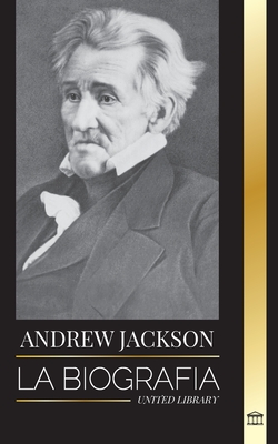 Andrew Jackson: La biografía de un líder patriótico sureño en la Casa Blanca (Historia)