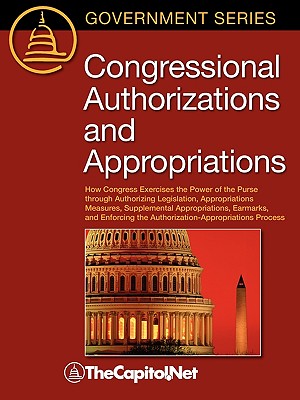 Congressional Authorizations and Appropriations: How Congress Exercises the Power of the Purse Through Authorizing Legislation, Appropriations Measure By Bill Heniff, Sandy Streeter, Thecapitol Net (Compiled by) Cover Image