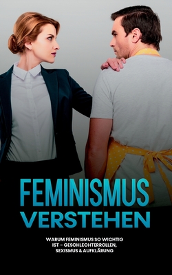 Feminismus verstehen: Warum Feminismus so wichtig ist - Geschlechterrollen, Sexismus & Aufklärung By Sabine Kraft Cover Image