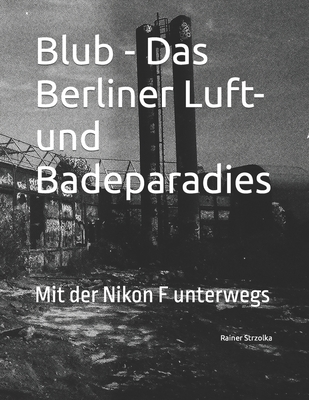 Blub - Das Berliner Luft- und Badeparadies: Mit der Nikon F unterwegs (The Lost Place Library. Galerie F)