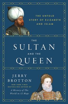 The Sultan and the Queen: The Untold Story of Elizabeth and Islam By Jerry Brotton Cover Image
