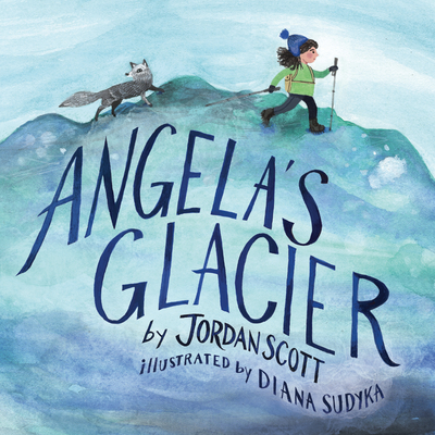 Angela's Glacier By Jordan Scott, Diana Sudyka (Illustrator) Cover Image