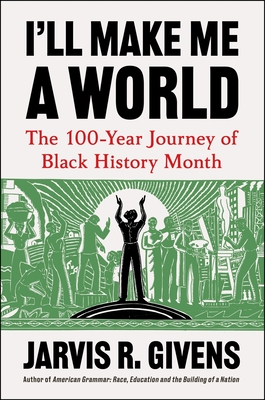 I'll Make Me a World: The 100-Year Journey of Black History Month By Jarvis R. Givens Cover Image