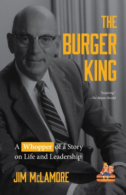 The Burger King: A Whopper of a Story on Life and Leadership (for Fans of Company History Books Like My Warren Buffett Bible or Elon Mu By Jim McLamore Cover Image