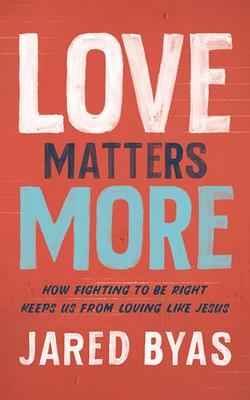 Love Matters More: How Fighting to Be Right Keeps Us from Loving Like Jesus Cover Image