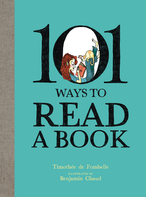 101 Ways to Read a Book By Timothée de Fombelle, Benjamin Chaud (Illustrator), Karin Snelson (Translator) Cover Image