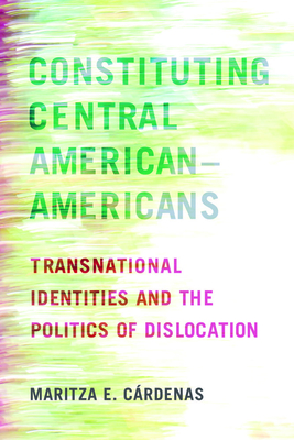 Constituting Central American–Americans: Transnational Identities and the Politics of Dislocation (Latinidad: Transnational Cultures in the United States) Cover Image