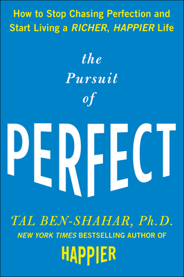 The Pursuit of Perfect: How to Stop Chasing Perfection and Start Living a Richer, Happier Life By Tal Ben-Shahar Cover Image