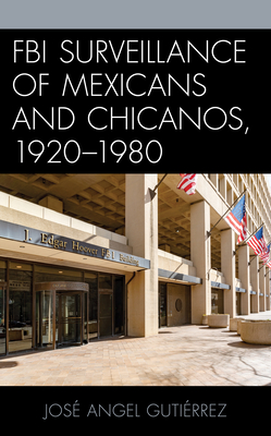FBI Surveillance of Mexicans and Chicanos, 1920-1980 (Latinos and American Politics) By José Angel Gutiérrez Cover Image