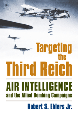 Targeting the Third Reich: Air Intelligence and the Allied Bombing Campaigns (Modern War Studies) Cover Image