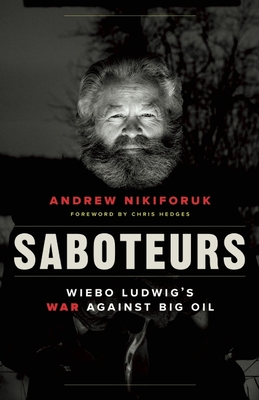 Saboteurs: Wiebo Ludwig's War Against Big Oil By Andrew Nikiforuk, Chris Hedges (Foreword by) Cover Image
